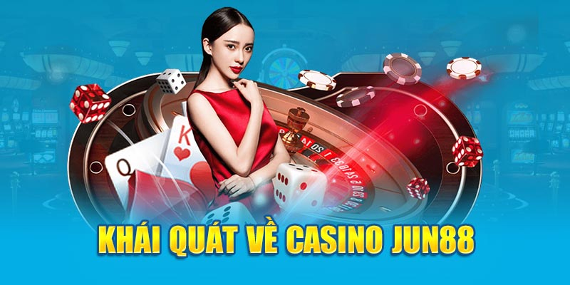Khái quát về sân chơi Casino Jun88 thế nào?