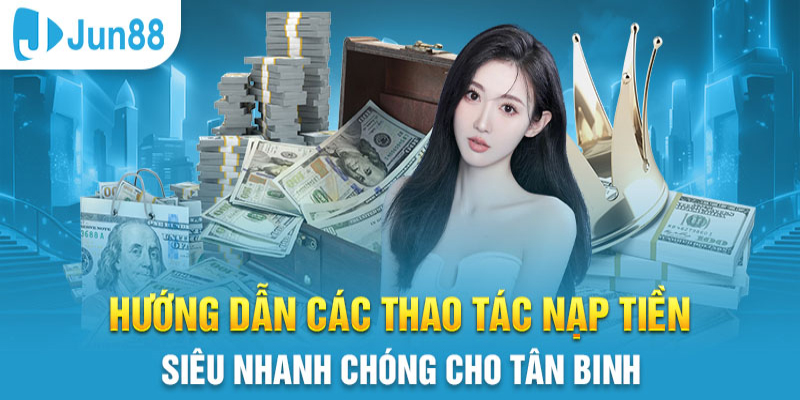 Đa dạng phương pháp nạp tiền Jun88 đơn giản