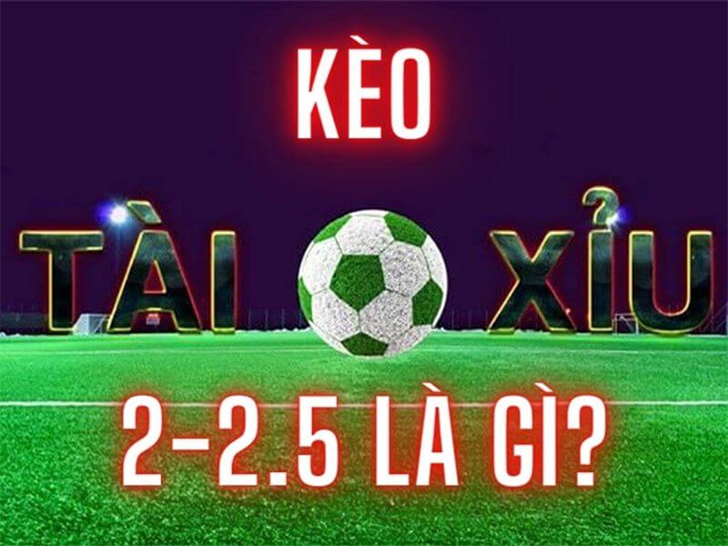 Hiểu đúng về kèo Tài Xỉu 2-2.5 là gì?