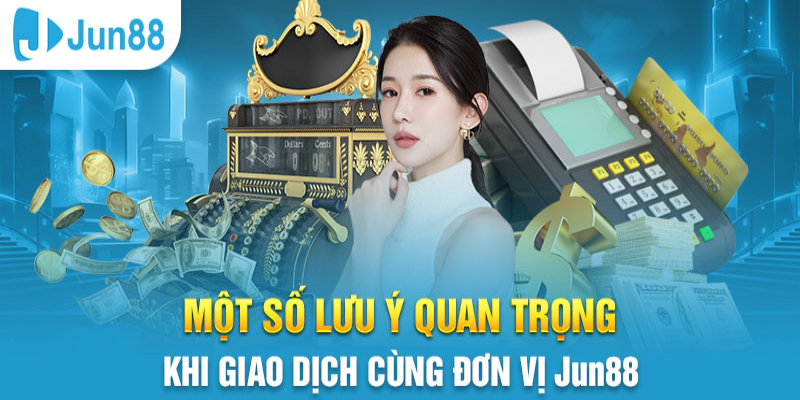 Các lưu ý khi nạp tiền tại nhà cái Jun88